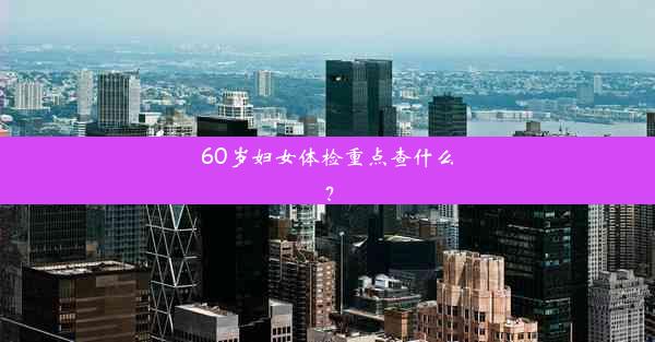 60岁妇女体检重点查什么？