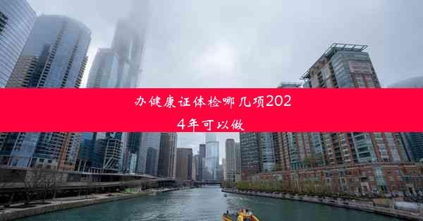 办健康证体检哪几项2024年可以做