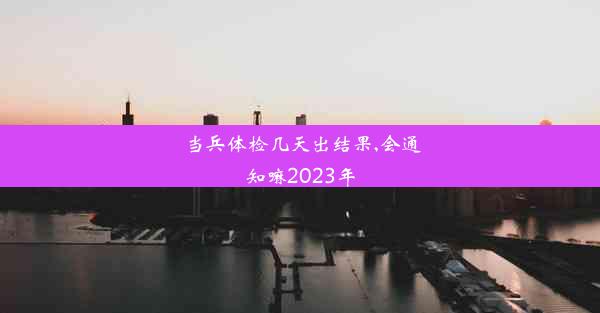 当兵体检几天出结果,会通知嘛2023年