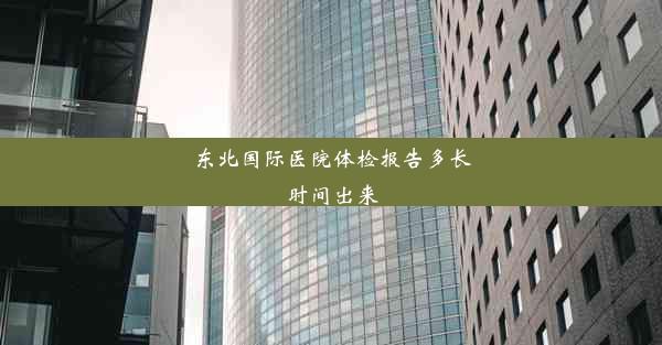 东北国际医院体检报告多长时间出来