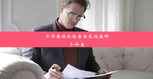 <b>工作要体检报告去医院挂哪个科室</b>