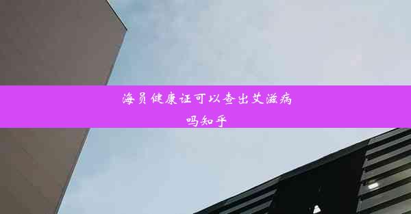 <b>海员健康证可以查出艾滋病吗知乎</b>