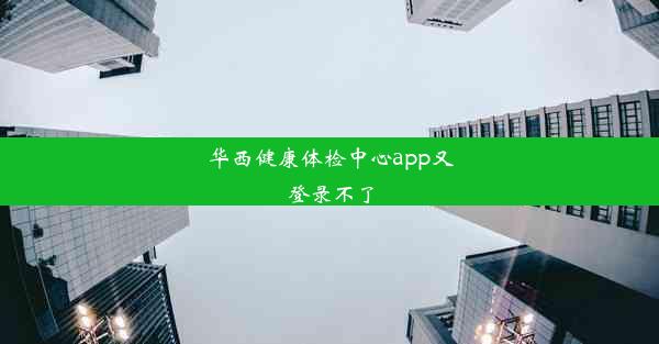 华西健康体检中心app又登录不了