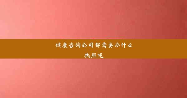 健康咨询公司都需要办什么执照呢