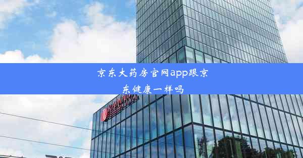 京东大药房官网app跟京东健康一样吗