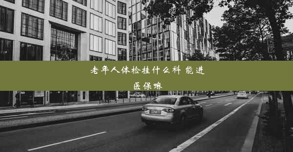 老年人体检挂什么科 能进医保嘛