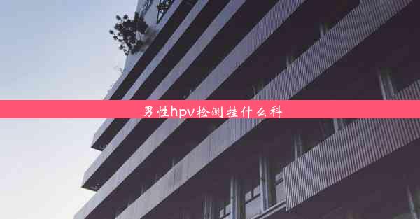 <b>男性hpv检测挂什么科</b>