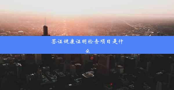 签证健康证明检查项目是什么