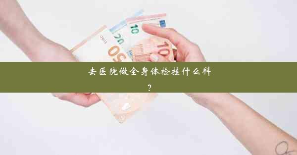 <b>去医院做全身体检挂什么科？</b>