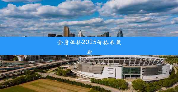 <b>全身体检2025价格表最新</b>