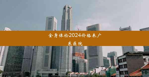 全身体检2024价格表广东医院