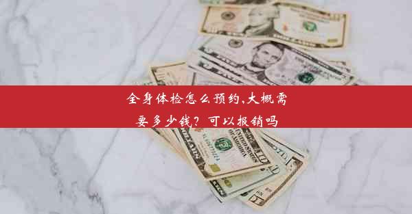 全身体检怎么预约,大概需要多少钱？可以报销吗