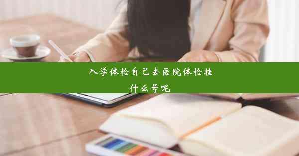 入学体检自己去医院体检挂什么号呢