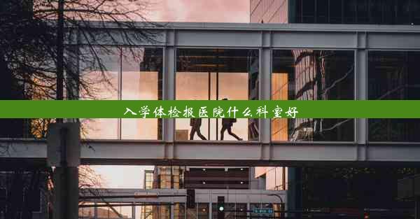 入学体检报医院什么科室好