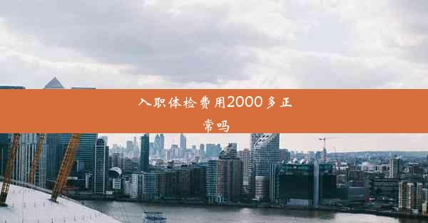 入职体检费用2000多正常吗