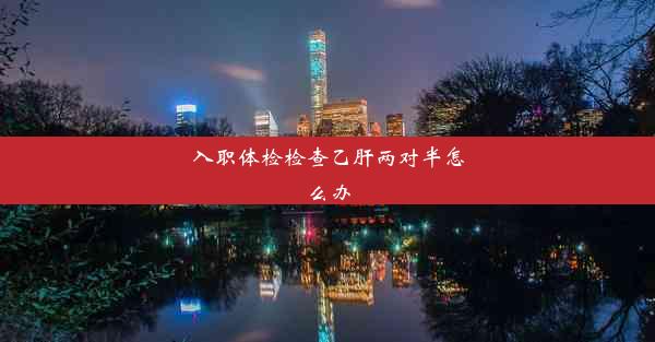 <b>入职体检检查乙肝两对半怎么办</b>