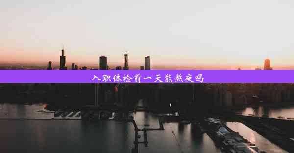 <b>入职体检前一天能熬夜吗</b>