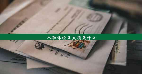 <b>入职体检五大项是什么</b>