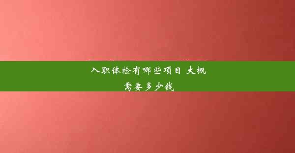 入职体检有哪些项目 大概需要多少钱