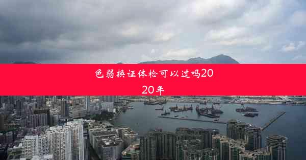 色弱换证体检可以过吗2020年