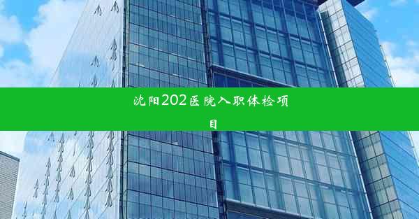 沈阳202医院入职体检项目