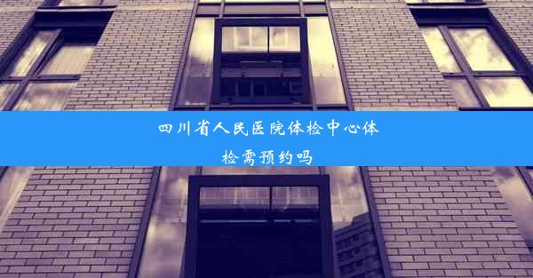 四川省人民医院体检中心体检需预约吗