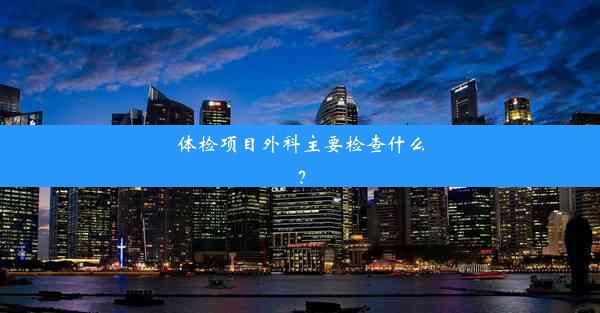 体检项目外科主要检查什么？