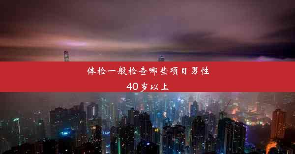 体检一般检查哪些项目男性40岁以上