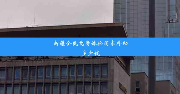 新疆全民免费体检国家补助多少钱