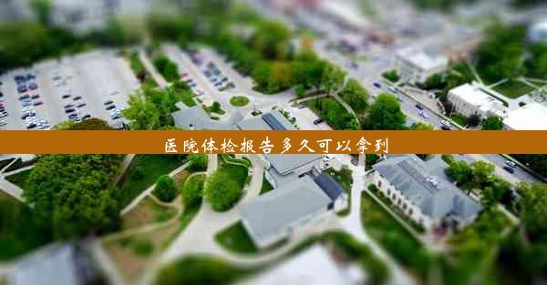 <b>医院体检报告多久可以拿到</b>