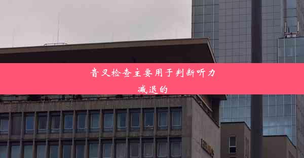 音叉检查主要用于判断听力减退的