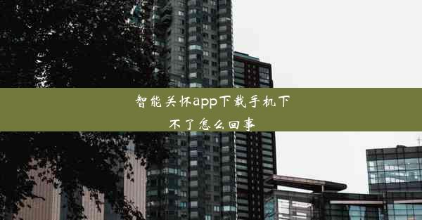 智能关怀app下载手机下不了怎么回事