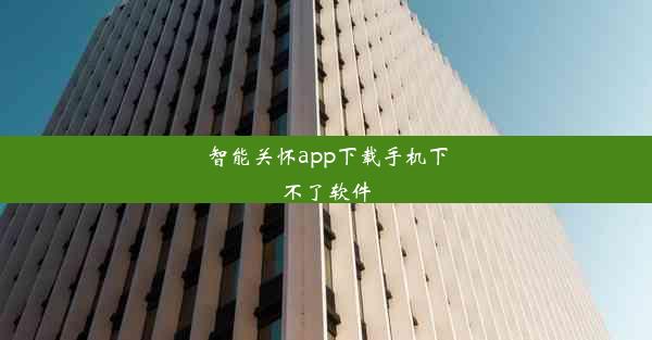 <b>智能关怀app下载手机下不了软件</b>