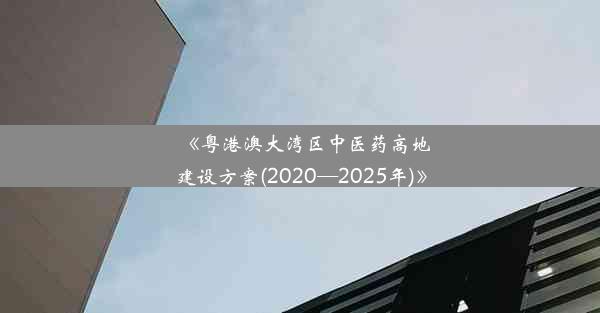 《粤港澳大湾区中医药高地建设方案(2020—2025年)》