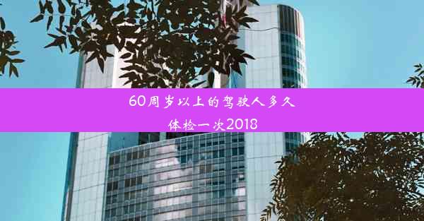 <b>60周岁以上的驾驶人多久体检一次2018</b>