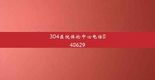 304医院体检中心电话848629