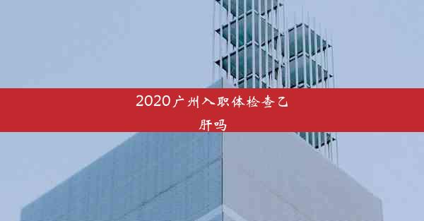 2020广州入职体检查乙肝吗