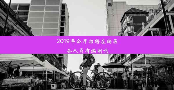 2019年公开招聘在编医务人员有编制吗