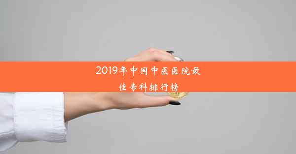 2019年中国中医医院最佳专科排行榜