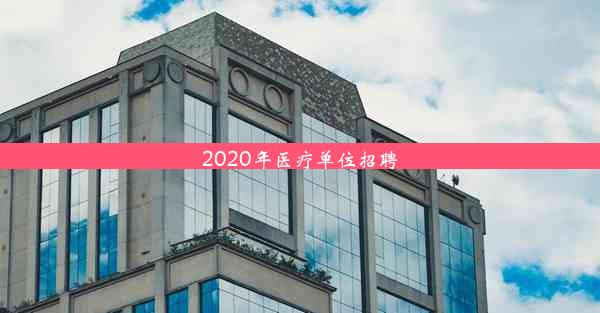 <b>2020年医疗单位招聘</b>