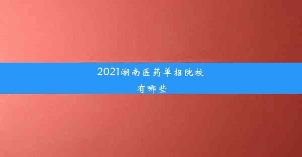 2021湖南医药单招院校有哪些