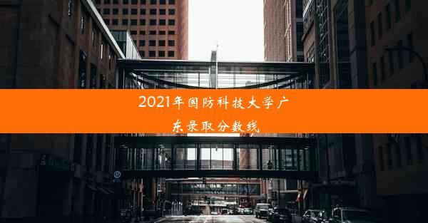 2021年国防科技大学广东录取分数线