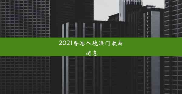 2021香港入境澳门最新消息