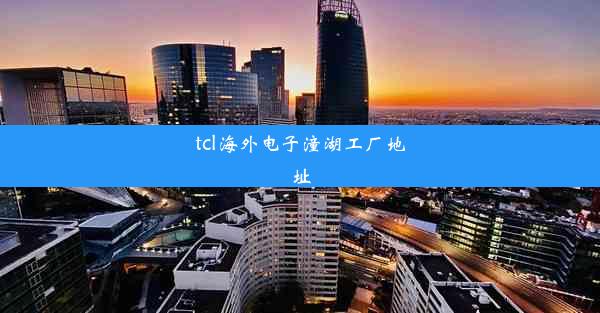 tcl海外电子潼湖工厂地址