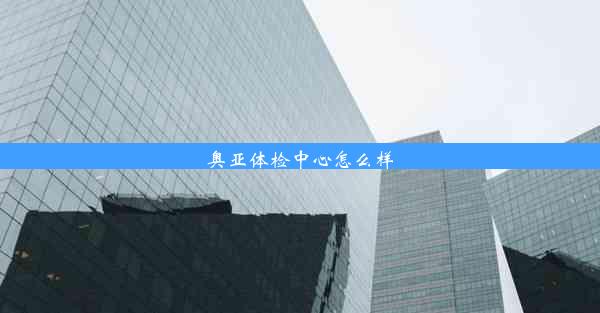 奥亚体检中心怎么样