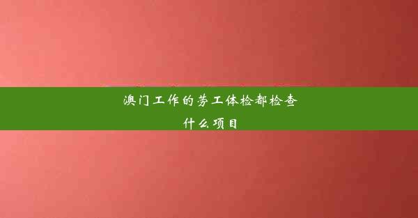 澳门工作的劳工体检都检查什么项目