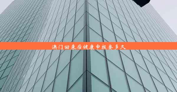 澳门回来后健康申报要多久