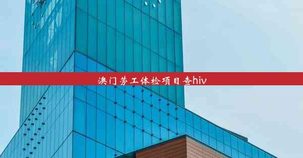 澳门劳工体检项目查hiv