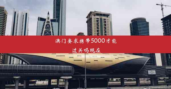 <b>澳门要求携带5000才能过关吗现在</b>