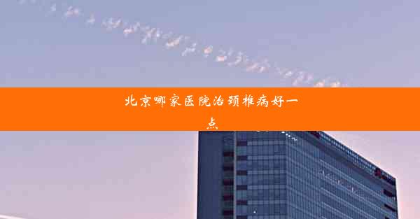 <b>北京哪家医院治颈椎病好一点</b>